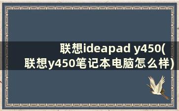 联想ideapad y450(联想y450笔记本电脑怎么样)